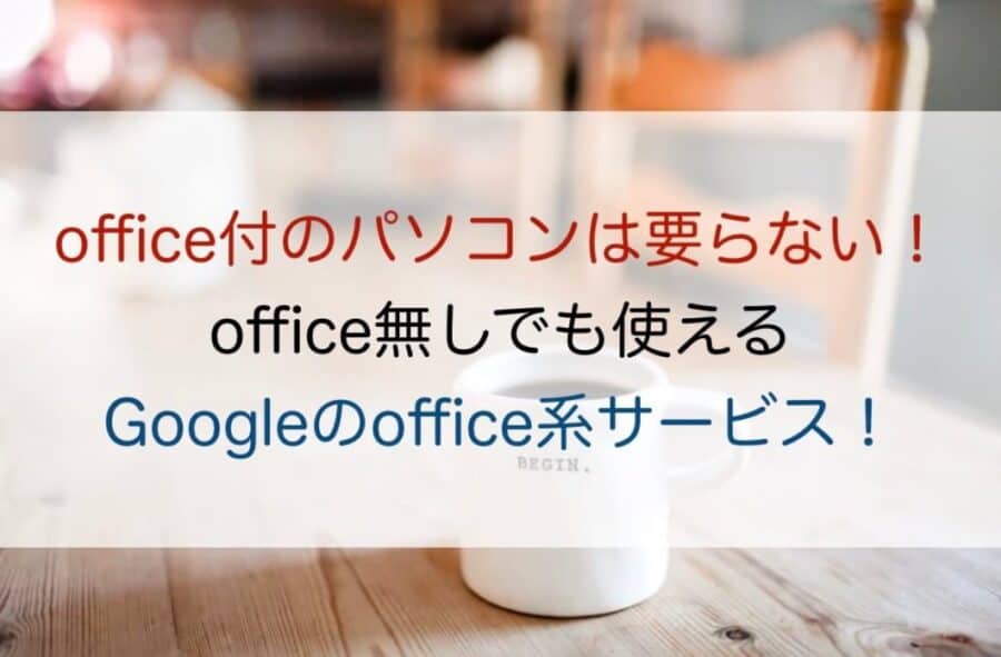 office付のパソコンはもう要らない！office無しでも使えるGoogleのoffice系サービス！